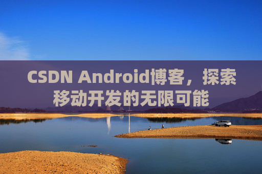 CSDN Android博客,探索移动开发的无限可能